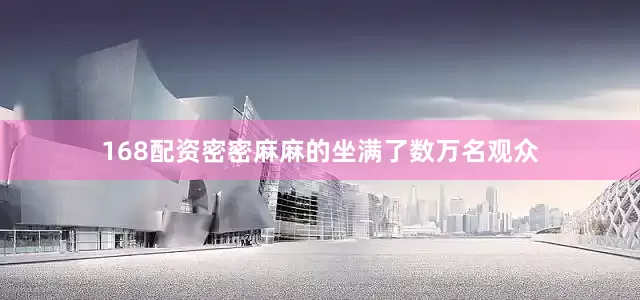 168配资密密麻麻的坐满了数万名观众
