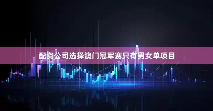 配资公司选择澳门冠军赛只有男女单项目