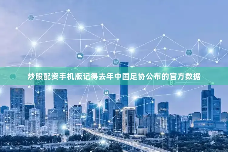 炒股配资手机版记得去年中国足协公布的官方数据