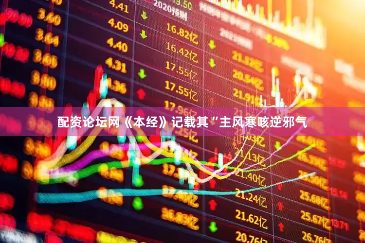 配资论坛网《本经》记载其“主风寒咳逆邪气