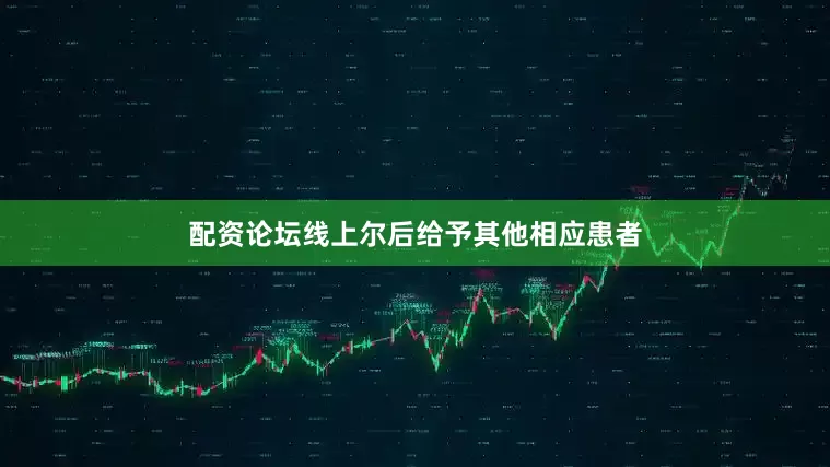 配资论坛线上尔后给予其他相应患者