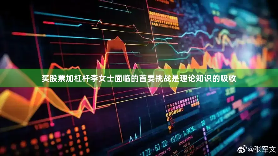 买股票加杠杆李女士面临的首要挑战是理论知识的吸收