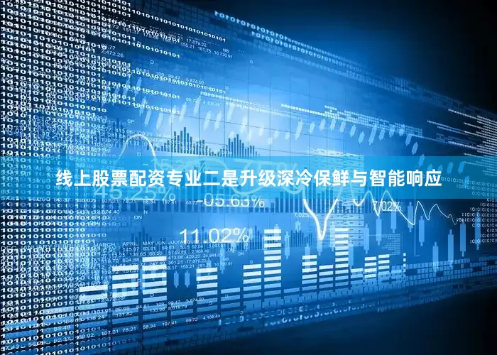 线上股票配资专业　　二是升级深冷保鲜与智能响应