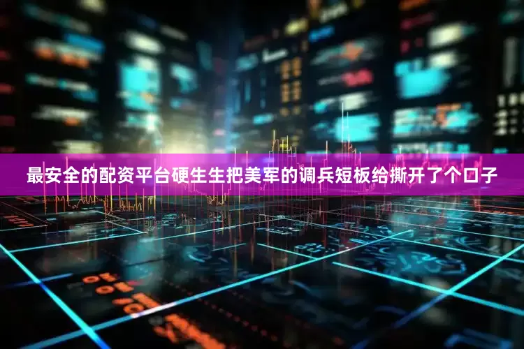 最安全的配资平台硬生生把美军的调兵短板给撕开了个口子