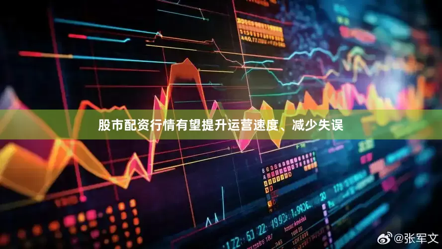 股市配资行情有望提升运营速度、减少失误