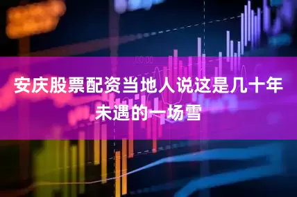 安庆股票配资当地人说这是几十年未遇的一场雪