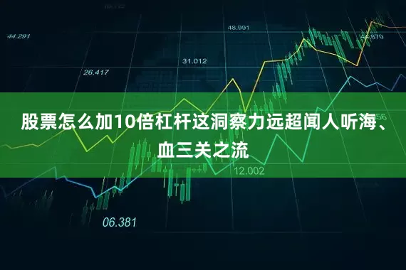 股票怎么加10倍杠杆这洞察力远超闻人听海、血三关之流