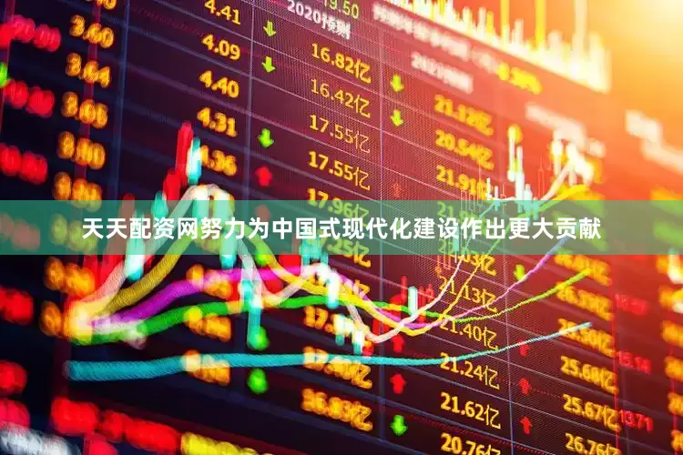 天天配资网努力为中国式现代化建设作出更大贡献