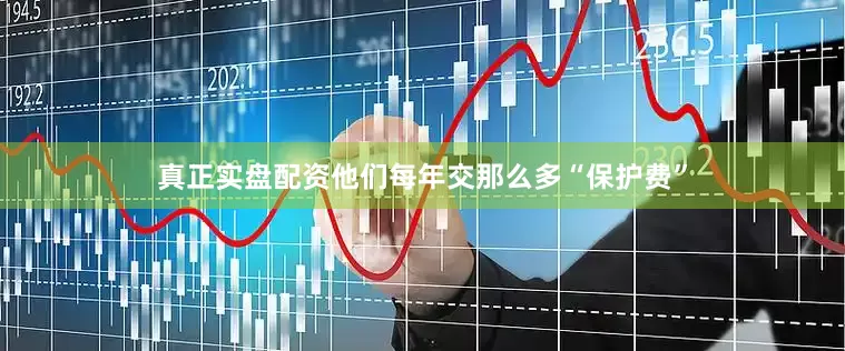 真正实盘配资他们每年交那么多“保护费”