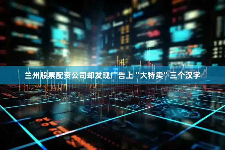 兰州股票配资公司却发现广告上“大特卖”三个汉字