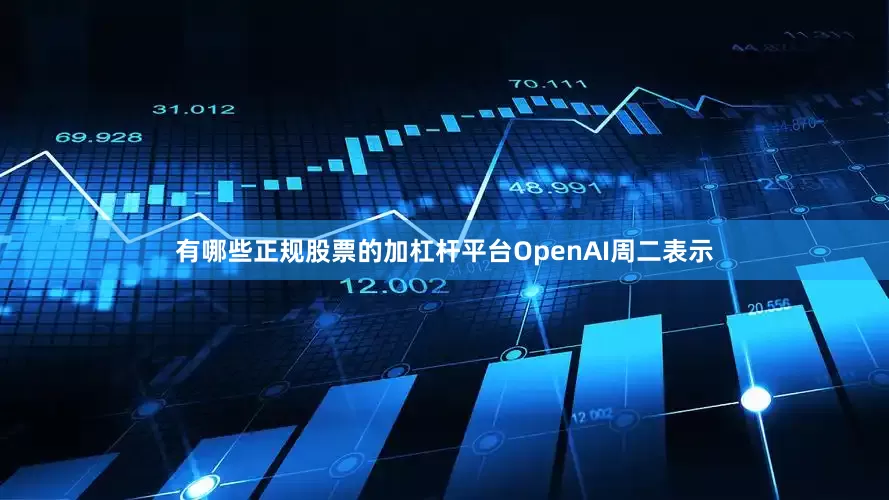 有哪些正规股票的加杠杆平台OpenAI周二表示