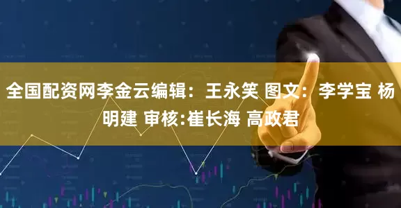 全国配资网李金云编辑：王永笑 图文：李学宝 杨明建 审核:崔长海 高政君