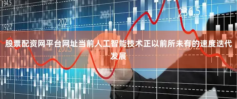 股票配资网平台网址当前人工智能技术正以前所未有的速度迭代发展