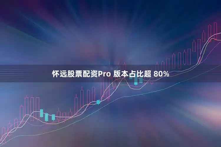 怀远股票配资Pro 版本占比超 80%