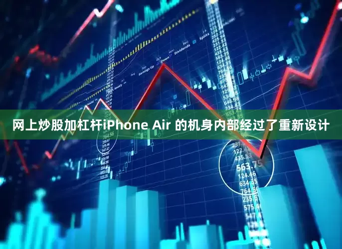 网上炒股加杠杆iPhone Air 的机身内部经过了重新设计
